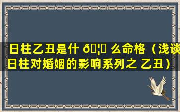 日柱乙丑是什 🦅 么命格（浅谈日柱对婚姻的影响系列之 乙丑）